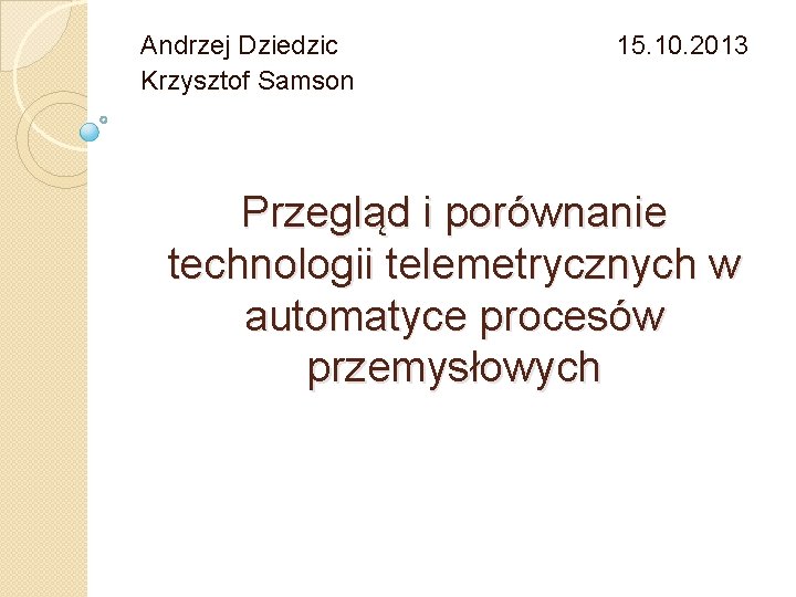 Andrzej Dziedzic Krzysztof Samson 15. 10. 2013 Przegląd i porównanie technologii telemetrycznych w automatyce