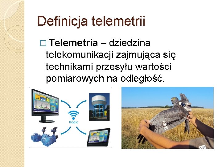 Definicja telemetrii � Telemetria – dziedzina telekomunikacji zajmująca się technikami przesyłu wartości pomiarowych na