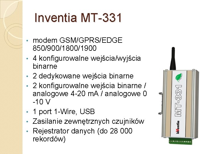 Inventia MT-331 • • modem GSM/GPRS/EDGE 850/900/1800/1900 4 konfigurowalne wejścia/wyjścia binarne 2 dedykowane wejścia