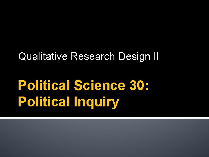 Qualitative Research Design II Political Science 30: Political Inquiry 