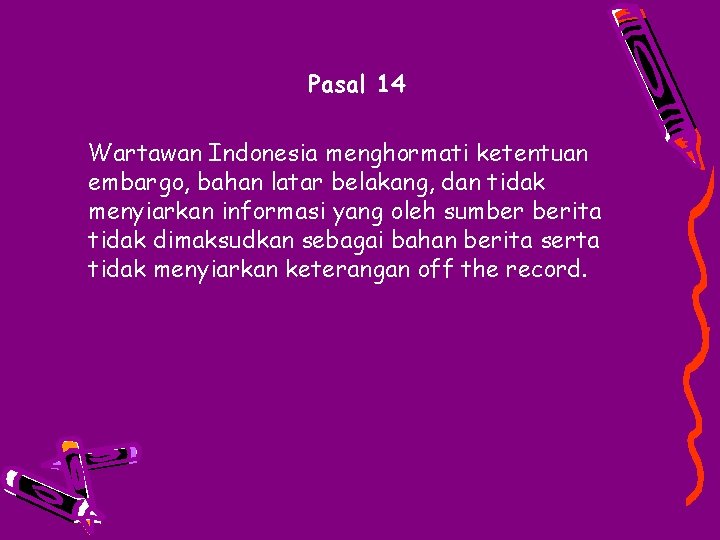 Pasal 14 Wartawan Indonesia menghormati ketentuan embargo, bahan latar belakang, dan tidak menyiarkan informasi