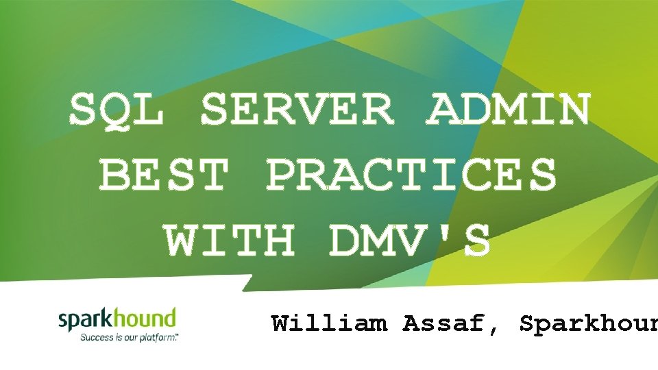 SQL SERVER ADMIN BEST PRACTICES WITH DMV'S William Assaf, Sparkhoun 