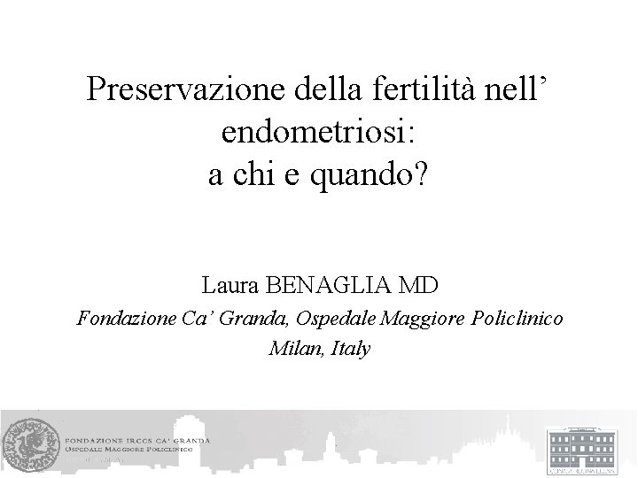 Preservazione della fertilità nell’ endometriosi: a chi e quando? Laura BENAGLIA MD Fondazione Ca’