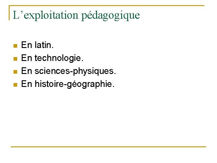 L’exploitation pédagogique n n En latin. En technologie. En sciences-physiques. En histoire-géographie. 
