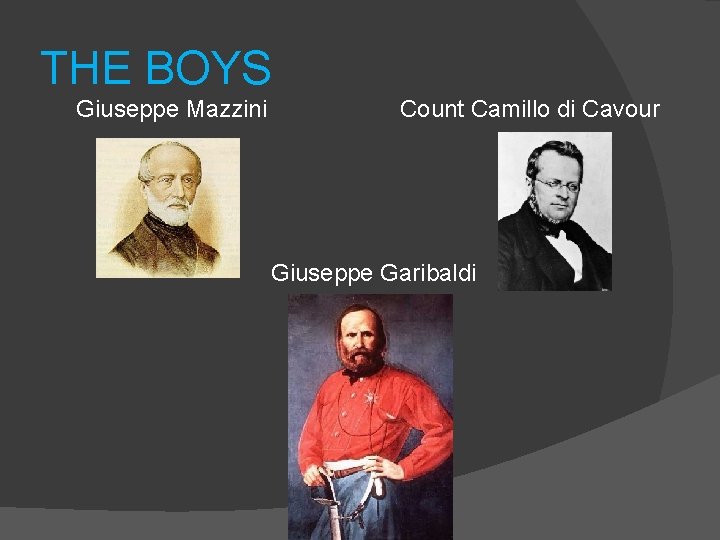 THE BOYS Giuseppe Mazzini Count Camillo di Cavour Giuseppe Garibaldi 