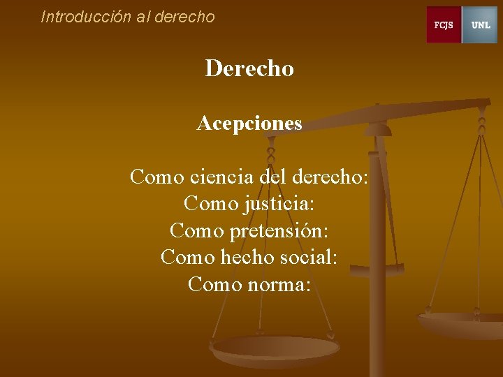 Introducción al derecho Derecho Acepciones Como ciencia del derecho: Como justicia: Como pretensión: Como