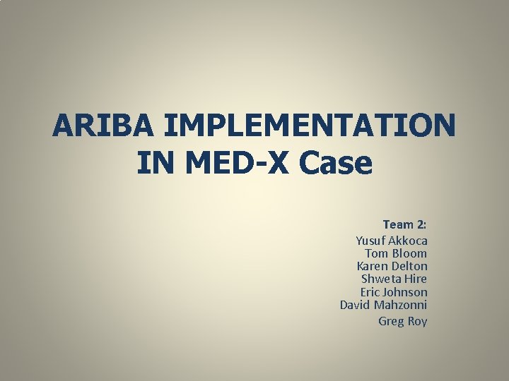 ARIBA IMPLEMENTATION IN MED-X Case Team 2: Yusuf Akkoca Tom Bloom Karen Delton Shweta