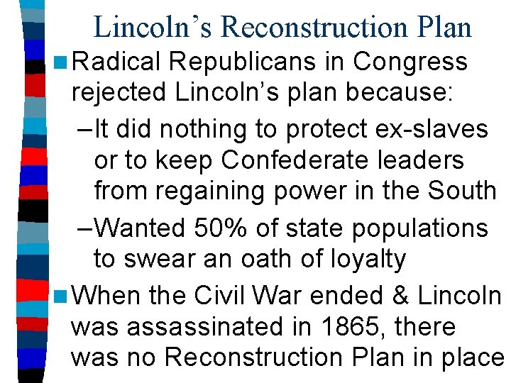 Lincoln’s Reconstruction Plan n Radical Republicans in Congress rejected Lincoln’s plan because: –It did