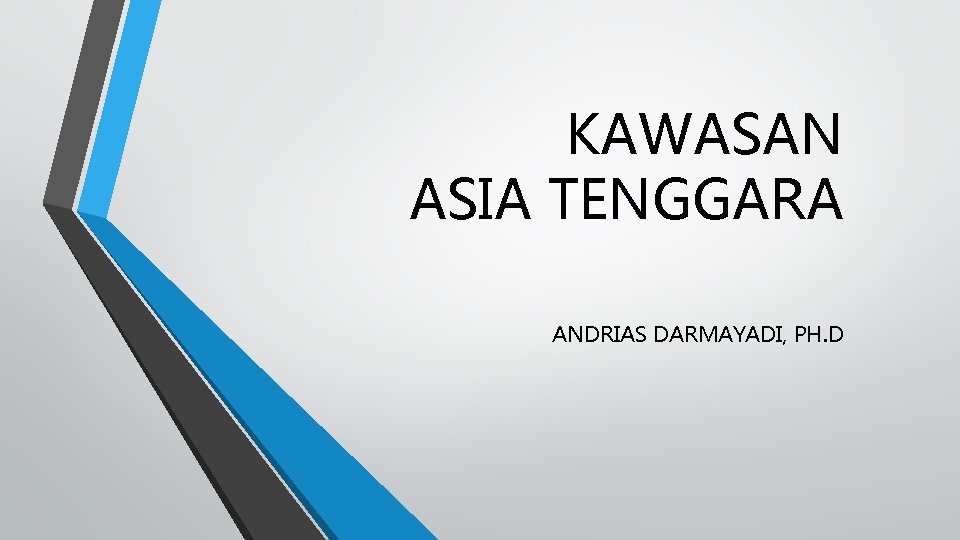 KAWASAN ASIA TENGGARA ANDRIAS DARMAYADI, PH. D KAWASAN ASIA TENGGARA ANDRIAS DARMAYADI, PH. D
