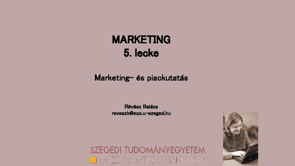 MARKETING 5. lecke Marketing- és piackutatás Révész Balázs reveszb@eco. u-szeged. hu 