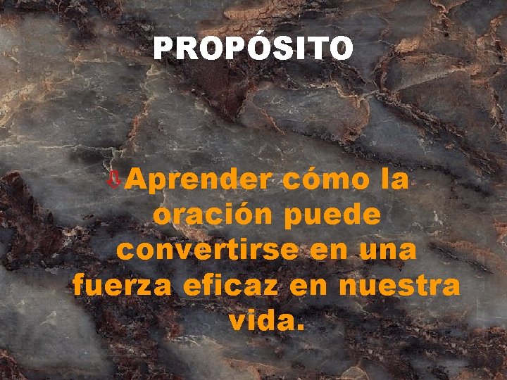 PROPÓSITO òAprender cómo la oración puede convertirse en una fuerza eficaz en nuestra vida.