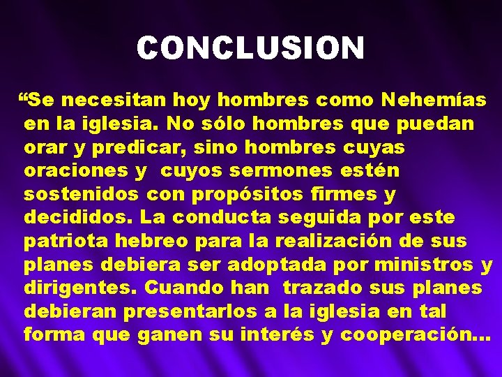 CONCLUSION “Se necesitan hoy hombres como Nehemías en la iglesia. No sólo hombres que