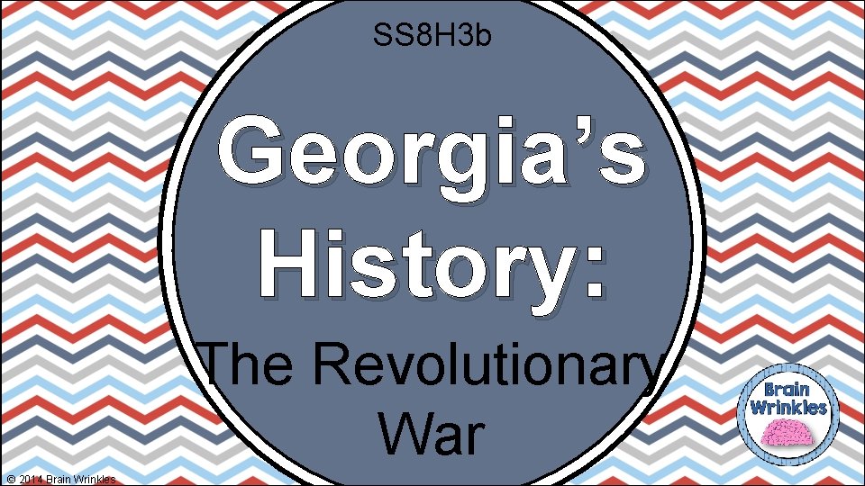 SS 8 H 3 b Georgia’s History: The Revolutionary War © 2014 Brain Wrinkles