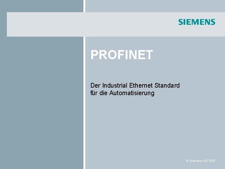 PROFINET Der Industrial Ethernet Standard für die Automatisierung © Siemens AG 2007 