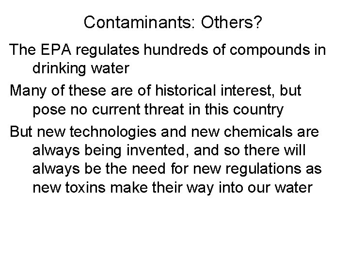 Contaminants: Others? The EPA regulates hundreds of compounds in drinking water Many of these