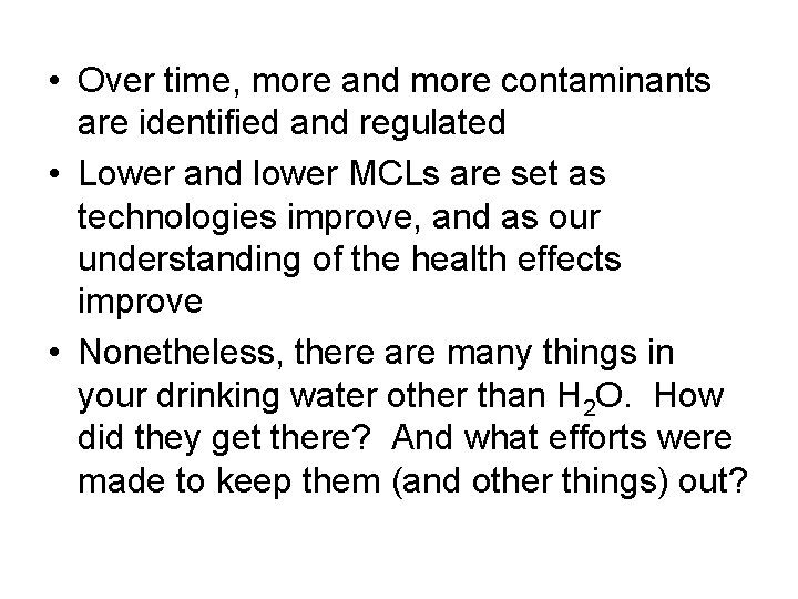  • Over time, more and more contaminants are identified and regulated • Lower