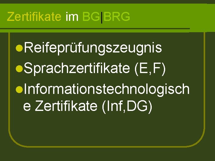 Zertifikate im BG|BRG l. Reifeprüfungszeugnis l. Sprachzertifikate (E, F) l. Informationstechnologisch e Zertifikate (Inf,