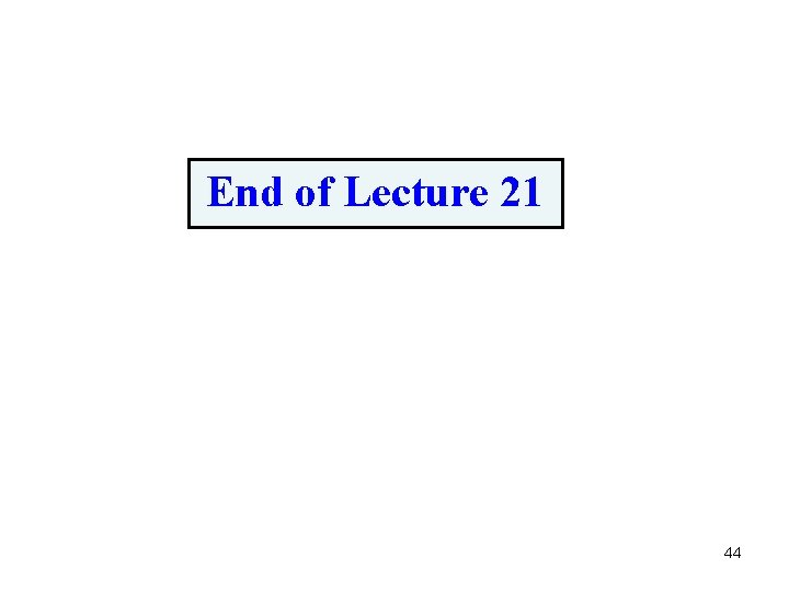 End of Lecture 21 44 