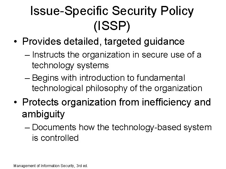 Issue-Specific Security Policy (ISSP) • Provides detailed, targeted guidance – Instructs the organization in