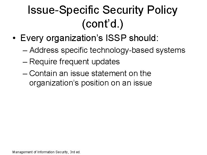 Issue-Specific Security Policy (cont’d. ) • Every organization’s ISSP should: – Address specific technology-based