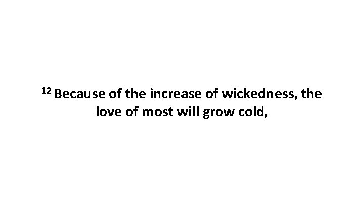 12 Because of the increase of wickedness, the love of most will grow cold,