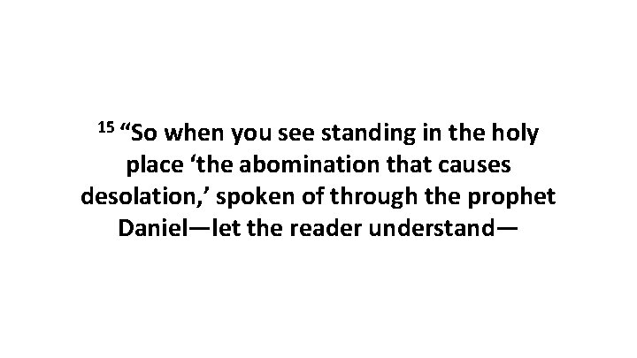 15 “So when you see standing in the holy place ‘the abomination that causes