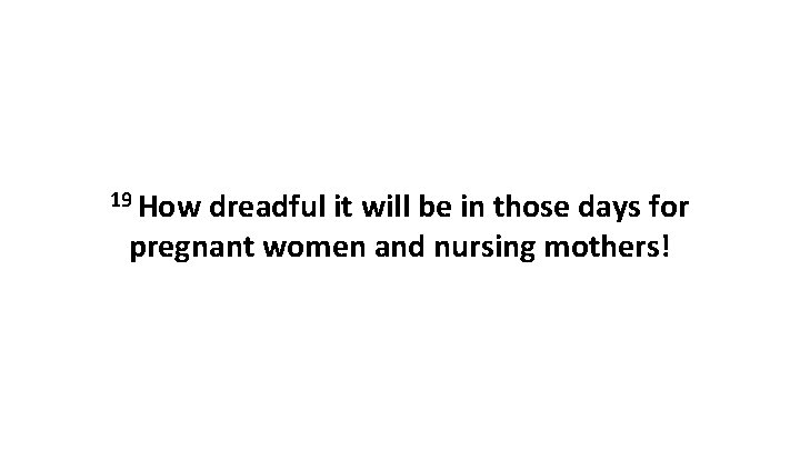 19 How dreadful it will be in those days for pregnant women and nursing