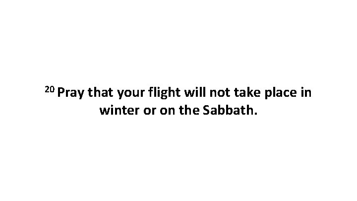 20 Pray that your flight will not take place in winter or on the