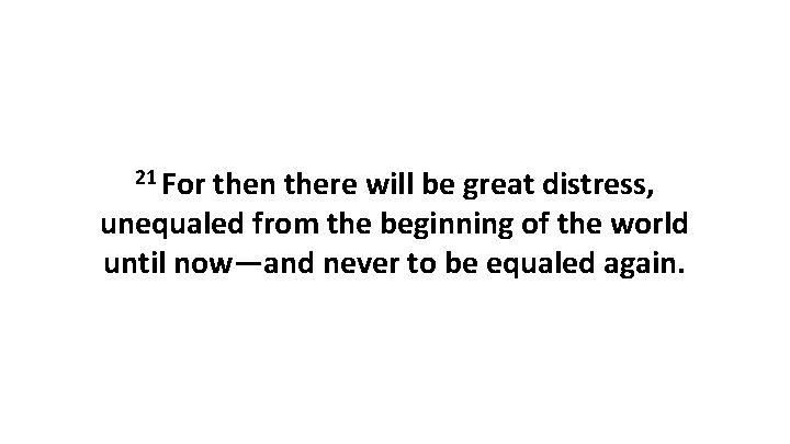 21 For then there will be great distress, unequaled from the beginning of the