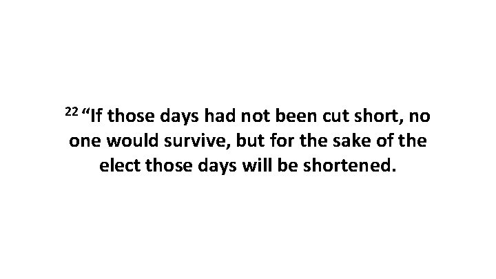 22 “If those days had not been cut short, no one would survive, but