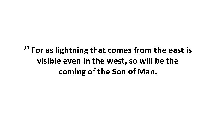 27 For as lightning that comes from the east is visible even in the