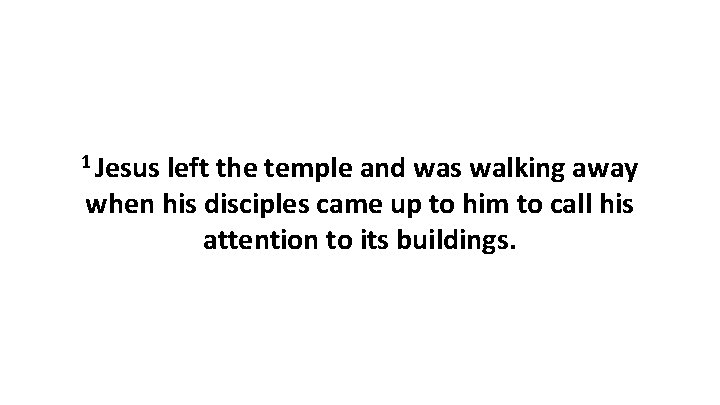 1 Jesus left the temple and was walking away when his disciples came up