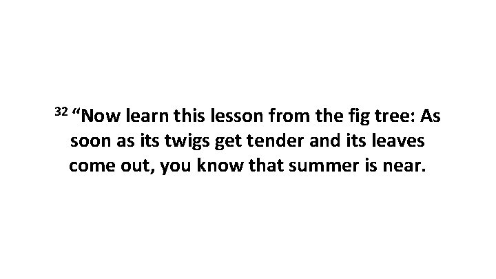32 “Now learn this lesson from the fig tree: As soon as its twigs