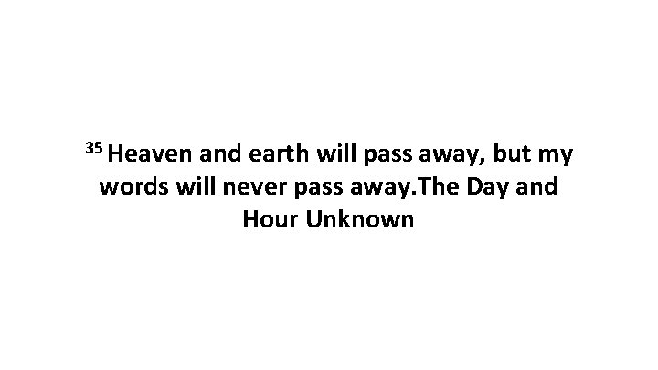 35 Heaven and earth will pass away, but my words will never pass away.