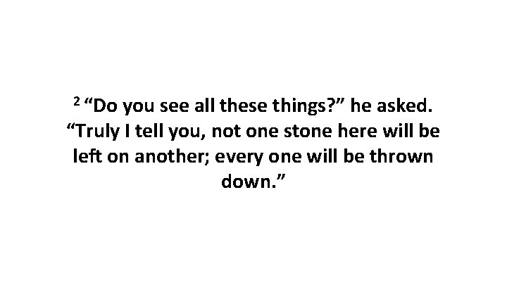 2 “Do you see all these things? ” he asked. “Truly I tell you,