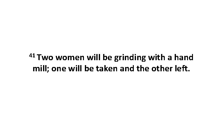 41 Two women will be grinding with a hand mill; one will be taken