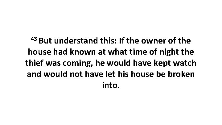 43 But understand this: If the owner of the house had known at what