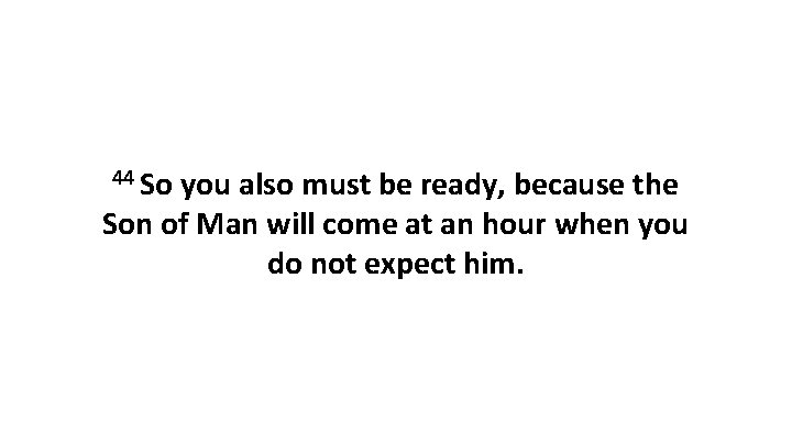 44 So you also must be ready, because the Son of Man will come