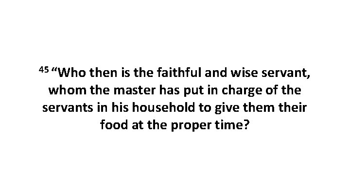 45 “Who then is the faithful and wise servant, whom the master has put