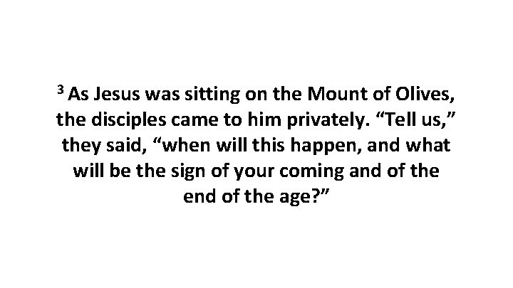 3 As Jesus was sitting on the Mount of Olives, the disciples came to
