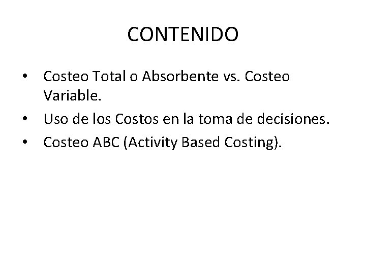 CONTENIDO • Costeo Total o Absorbente vs. Costeo Variable. • Uso de los Costos