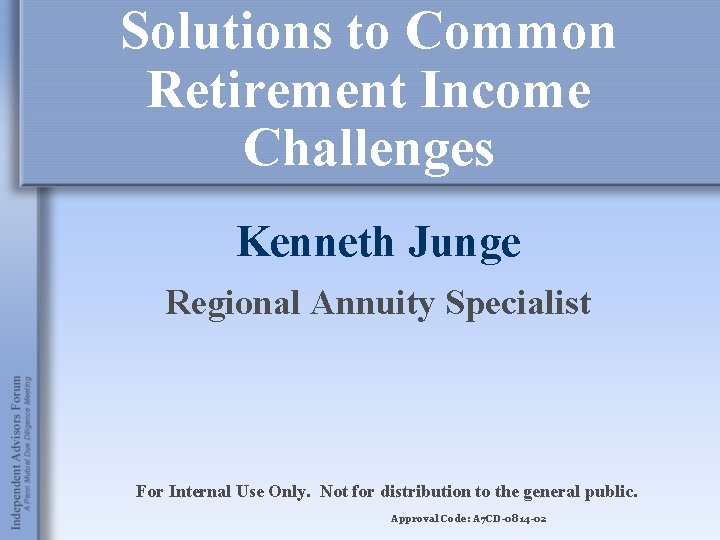 Solutions to Common Retirement Income Challenges Kenneth Junge Regional Annuity Specialist For Internal Use