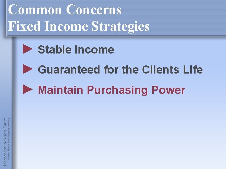 Common Concerns Fixed Income Strategies ► Stable Income ► Guaranteed for the Clients Life