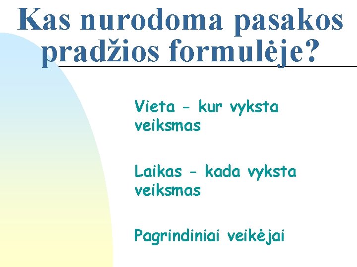 Kas nurodoma pasakos pradžios formulėje? Vieta - kur vyksta veiksmas Laikas - kada vyksta