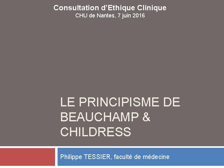 Consultation d’Ethique Clinique CHU de Nantes, 7 juin 2016 LE PRINCIPISME DE BEAUCHAMP &