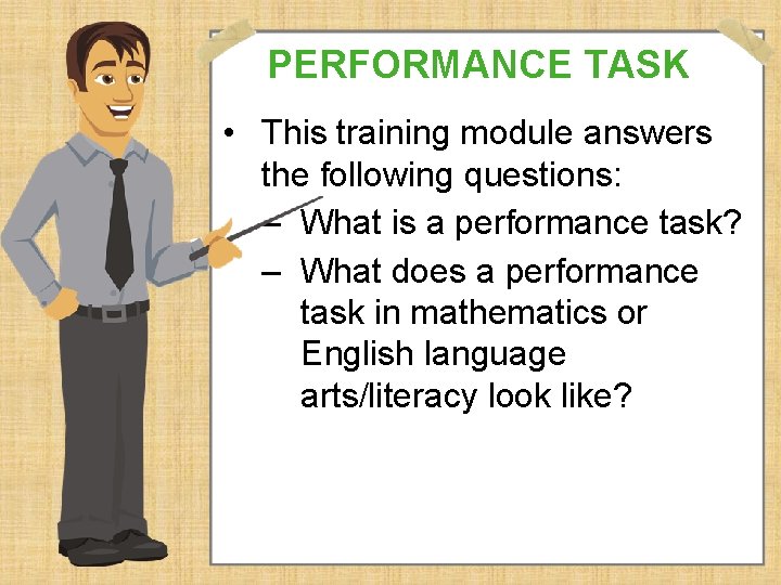 PERFORMANCE TASK • This training module answers the following questions: – What is a