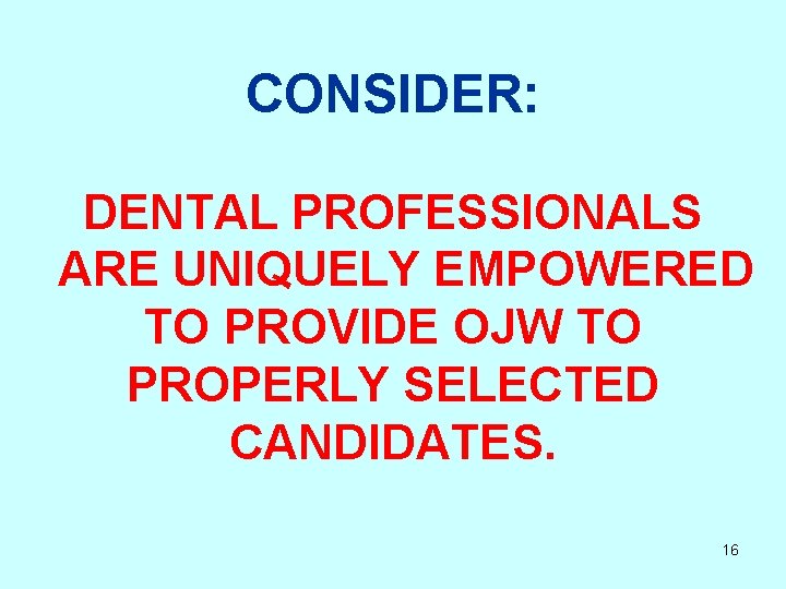 CONSIDER: DENTAL PROFESSIONALS ARE UNIQUELY EMPOWERED TO PROVIDE OJW TO PROPERLY SELECTED CANDIDATES. 16