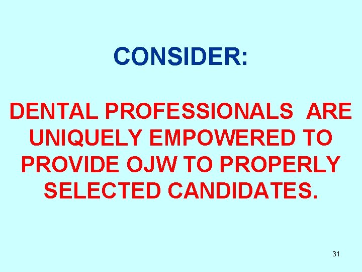 CONSIDER: DENTAL PROFESSIONALS ARE UNIQUELY EMPOWERED TO PROVIDE OJW TO PROPERLY SELECTED CANDIDATES. 31