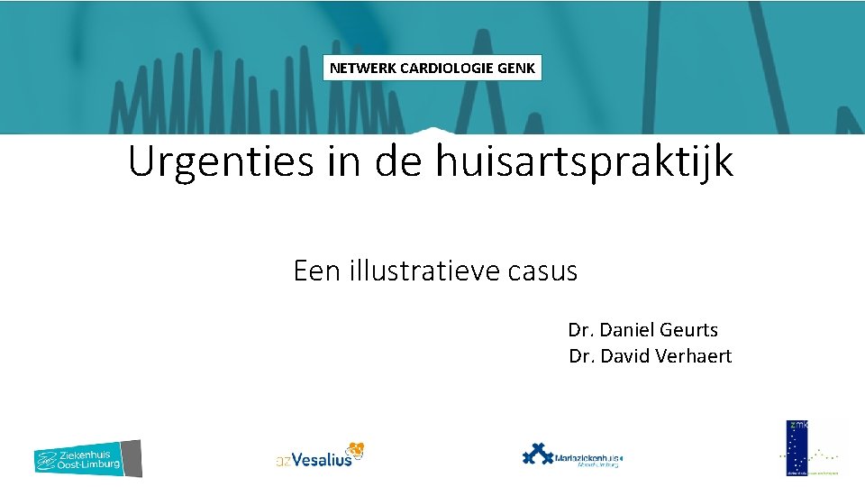 NETWERK CARDIOLOGIE GENK Urgenties in de huisartspraktijk Een illustratieve casus Dr. Daniel Geurts Dr.