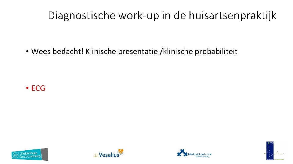 Diagnostische work-up in de huisartsenpraktijk • Wees bedacht! Klinische presentatie /klinische probabiliteit • ECG